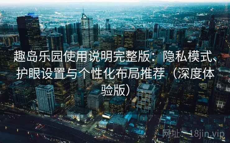 趣岛乐园使用说明完整版:隐私模式、护眼设置与个性化布局推荐(深度体验版)