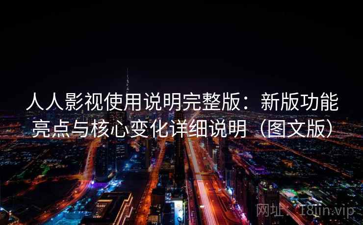 人人影视使用说明完整版：新版功能亮点与核心变化详细说明（图文版）
