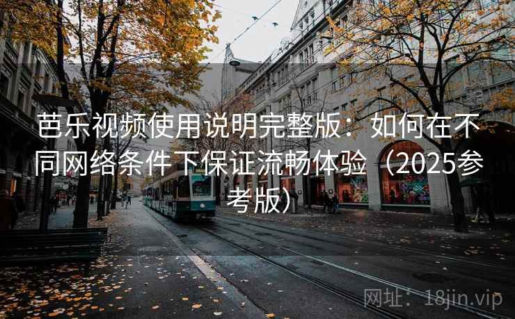芭乐视频使用说明完整版:如何在不同网络条件下保证流畅体验(2025参考版)