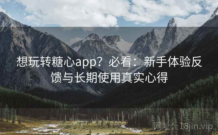 想玩转糖心app?必看:新手体验反馈与长期使用真实心得 第2张 想玩转糖心app?必看:新手体验反馈与长期使用真实心得 第2张