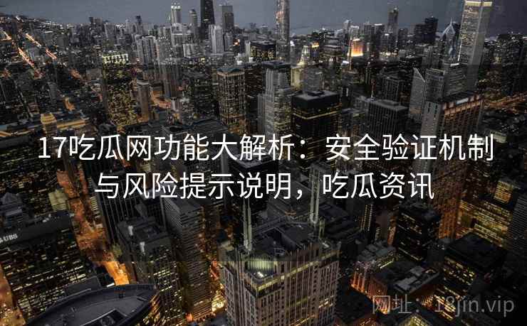 17吃瓜网功能大解析：安全验证机制与风险提示说明，吃瓜资讯