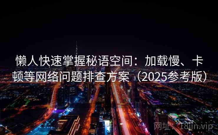 懒人快速掌握秘语空间：加载慢、卡顿等网络问题排查方案（2025参考版）