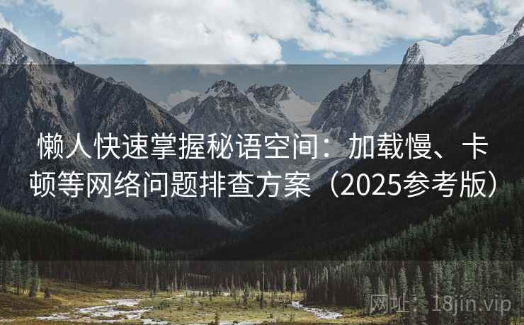 懒人快速掌握秘语空间：加载慢、卡顿等网络问题排查方案（2025参考版）
