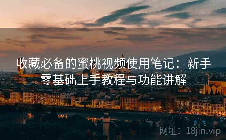 收藏必备的蜜桃视频使用笔记：新手零基础上手教程与功能讲解  第1张