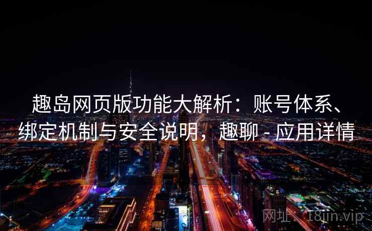 趣岛网页版功能大解析：账号体系、绑定机制与安全说明，趣聊 - 应用详情