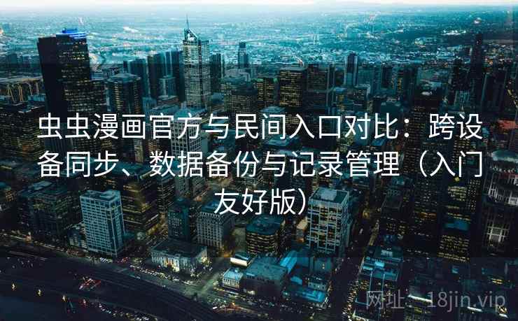 虫虫漫画官方与民间入口对比：跨设备同步、数据备份与记录管理（入门友好版）  第2张