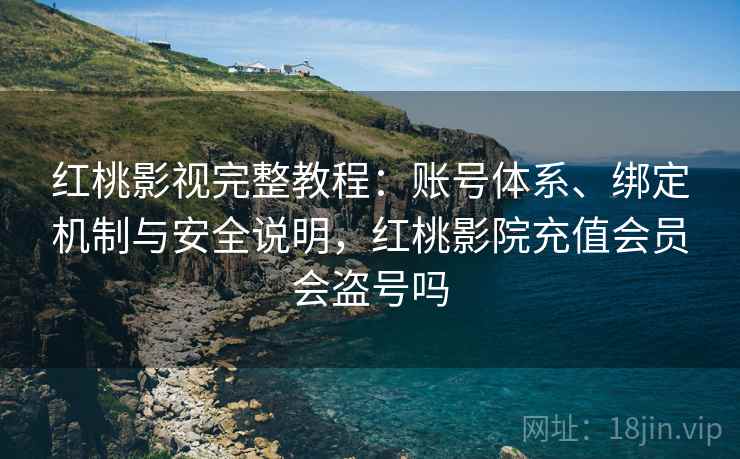 红桃影视完整教程：账号体系、绑定机制与安全说明，红桃影院充值会员会盗号吗  第2张