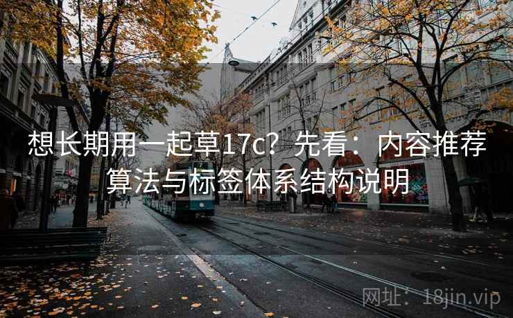 想长期用一起草17c？先看：内容推荐算法与标签体系结构说明  第2张