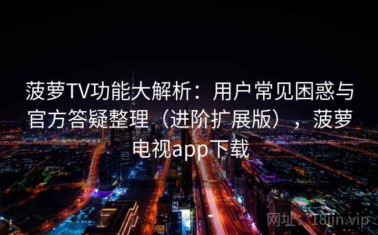 菠萝TV功能大解析：用户常见困惑与官方答疑整理（进阶扩展版），菠萝电视app下载