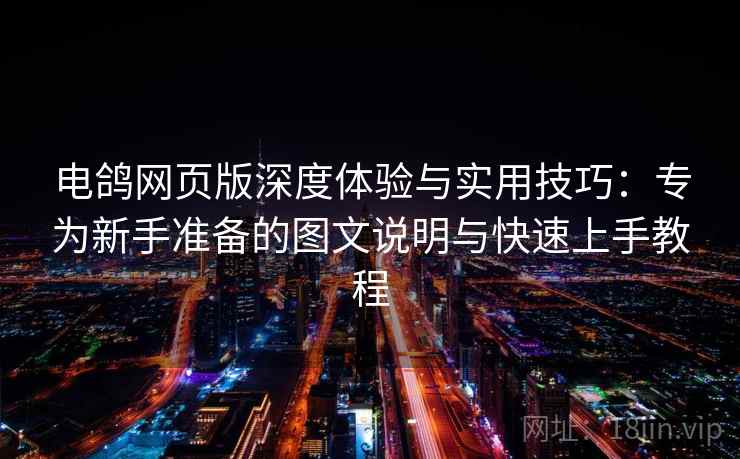 电鸽网页版深度体验与实用技巧：专为新手准备的图文说明与快速上手教程