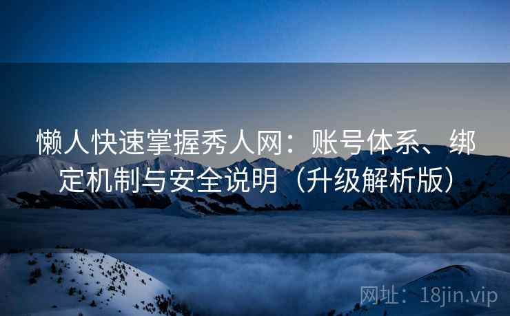 懒人快速掌握秀人网：账号体系、绑定机制与安全说明（升级解析版）