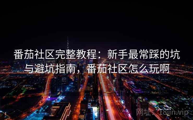 番茄社区完整教程：新手最常踩的坑与避坑指南，番茄社区怎么玩啊  第1张