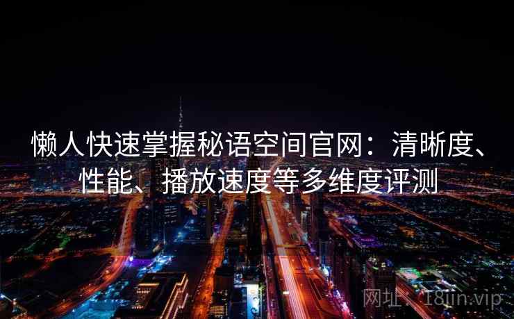 懒人快速掌握秘语空间官网:清晰度、性能、播放速度等多维度评测