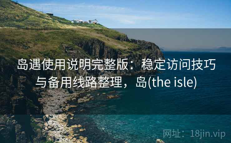 岛遇使用说明完整版：稳定访问技巧与备用线路整理，岛(the isle)