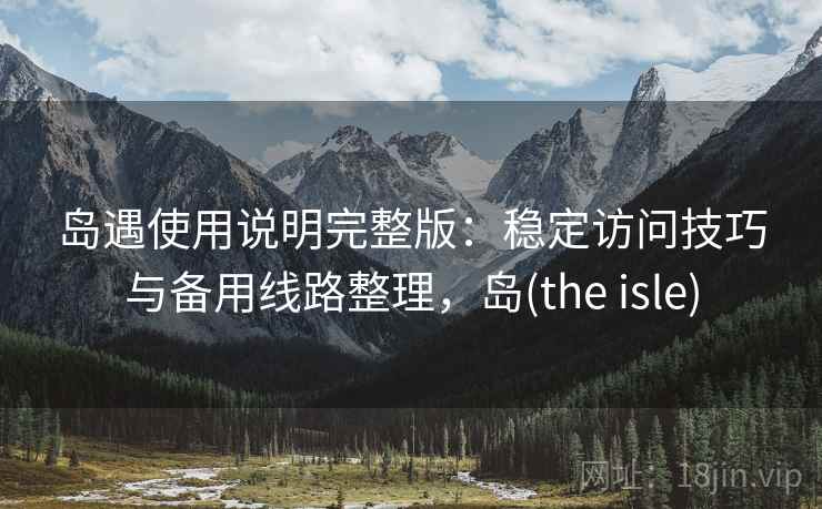 岛遇使用说明完整版:稳定访问技巧与备用线路整理,岛(the isle) 第2张 岛遇使用说明完整版:稳定访问技巧与备用线路整理,岛(the isle) 第2张