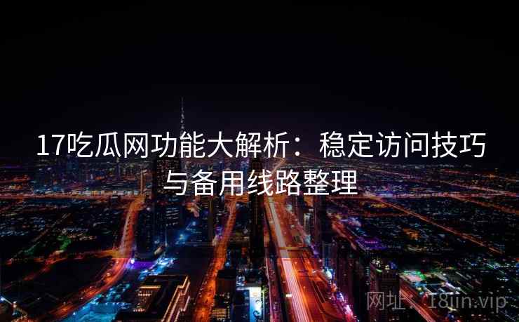 17吃瓜网功能大解析：稳定访问技巧与备用线路整理