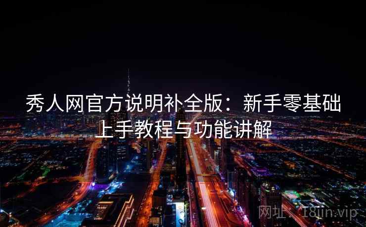 秀人网官方说明补全版：新手零基础上手教程与功能讲解