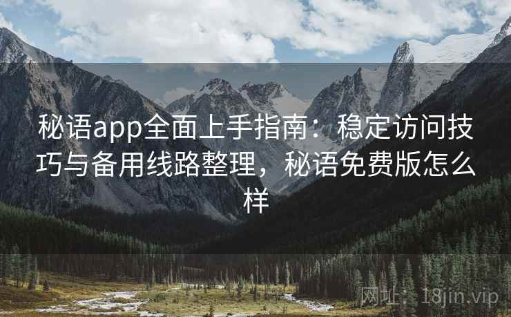 秘语app全面上手指南：稳定访问技巧与备用线路整理，秘语免费版怎么样  第2张