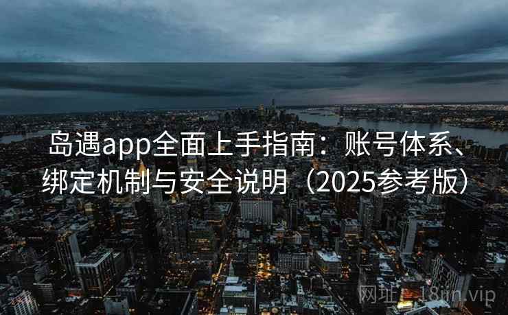 岛遇app全面上手指南：账号体系、绑定机制与安全说明（2025参考版）
