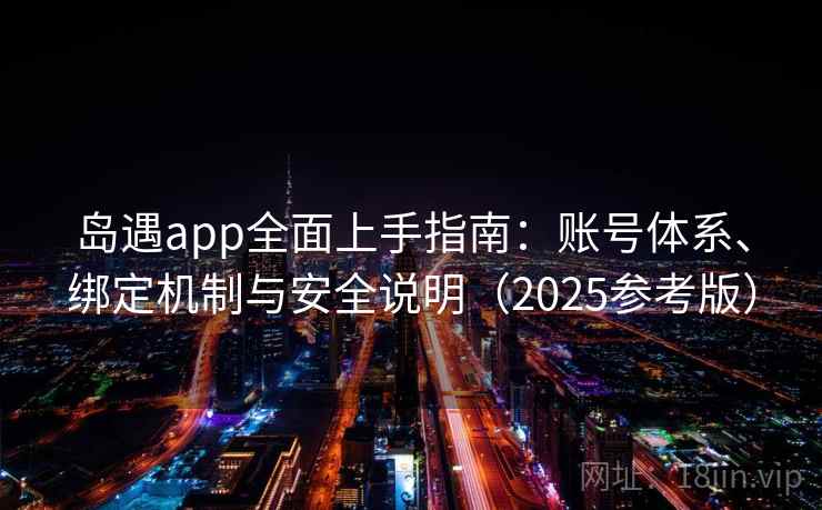 岛遇app全面上手指南：账号体系、绑定机制与安全说明（2025参考版）