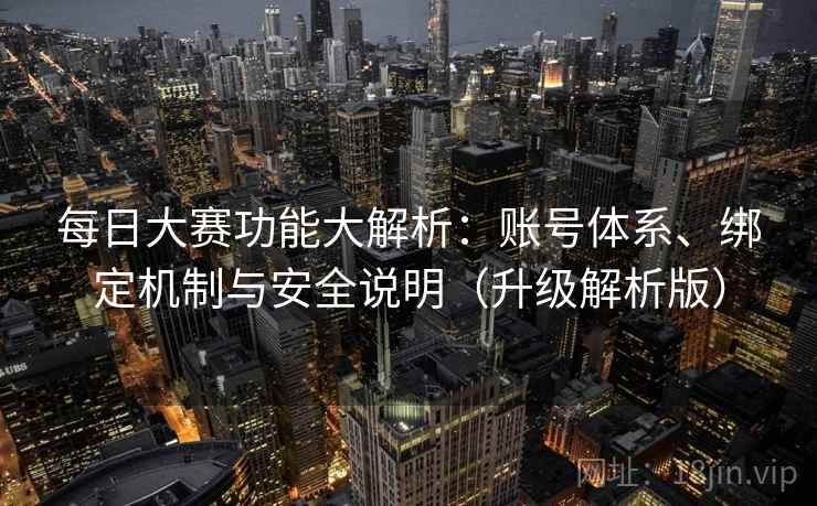 每日大赛功能大解析：账号体系、绑定机制与安全说明（升级解析版）