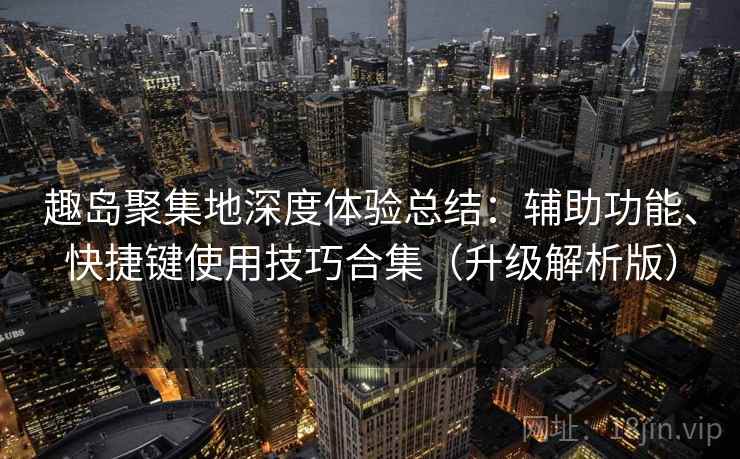 趣岛聚集地深度体验总结：辅助功能、快捷键使用技巧合集（升级解析版）