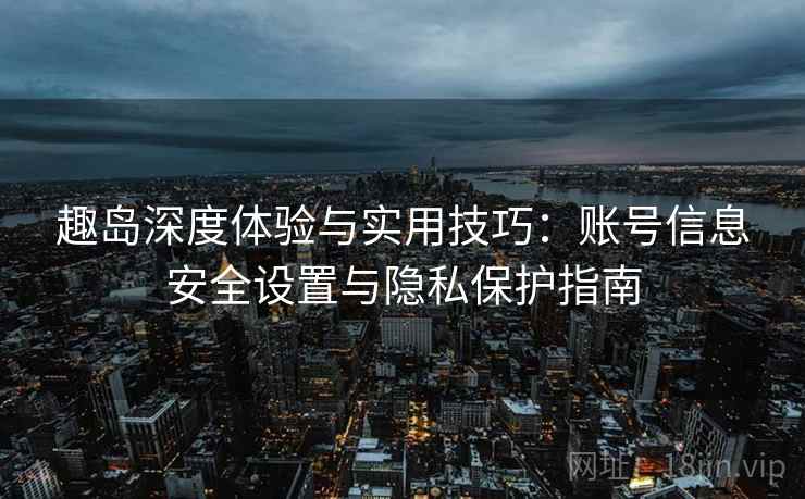 趣岛深度体验与实用技巧：账号信息安全设置与隐私保护指南