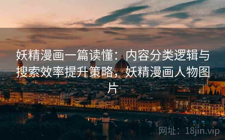 妖精漫画一篇读懂：内容分类逻辑与搜索效率提升策略，妖精漫画人物图片
