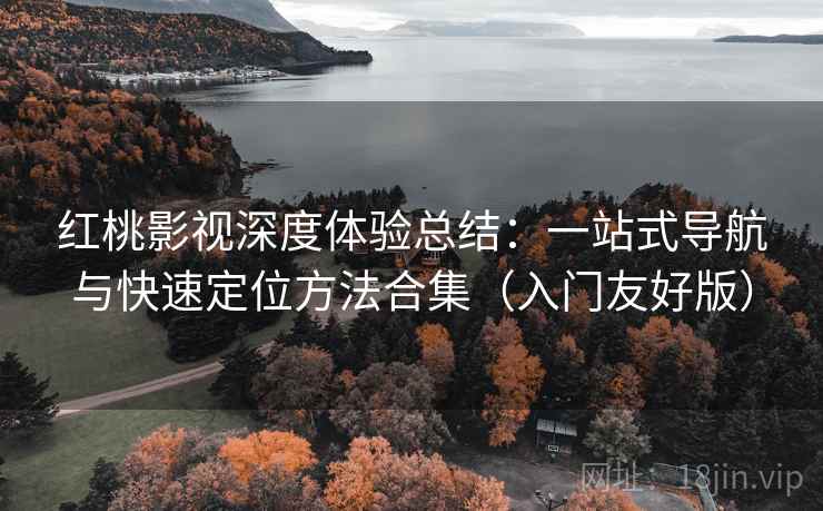 红桃影视深度体验总结：一站式导航与快速定位方法合集（入门友好版）  第1张