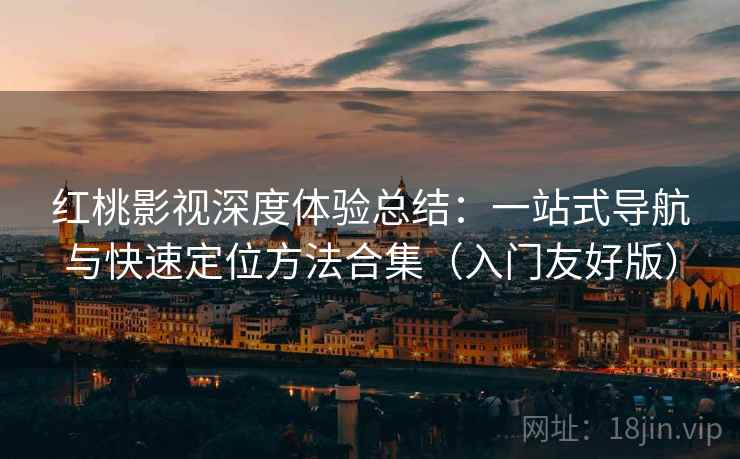 红桃影视深度体验总结：一站式导航与快速定位方法合集（入门友好版）  第2张