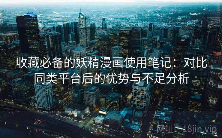 收藏必备的妖精漫画使用笔记：对比同类平台后的优势与不足分析  第2张