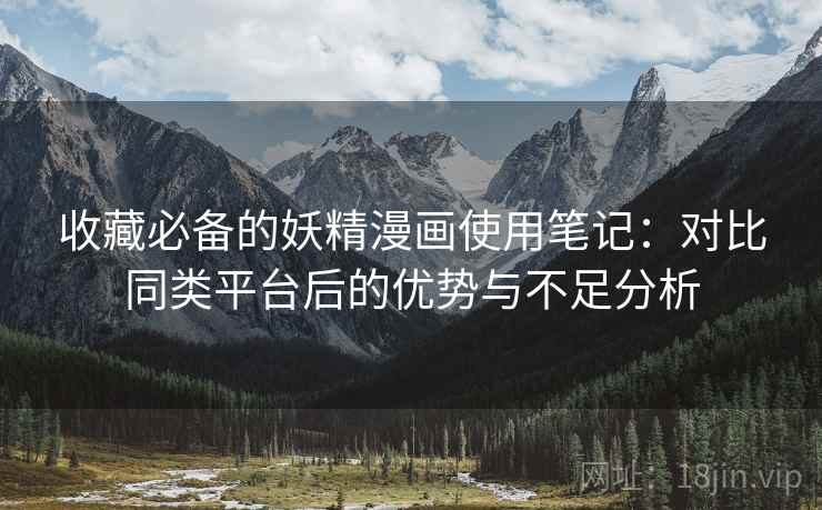 收藏必备的妖精漫画使用笔记：对比同类平台后的优势与不足分析  第1张