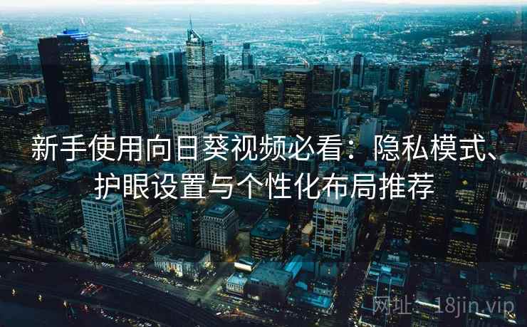 新手使用向日葵视频必看：隐私模式、护眼设置与个性化布局推荐  第1张