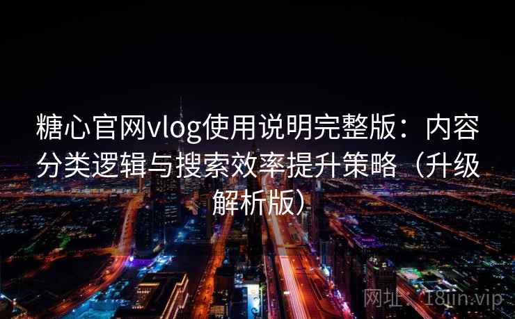 糖心官网vlog使用说明完整版：内容分类逻辑与搜索效率提升策略（升级解析版）  第1张