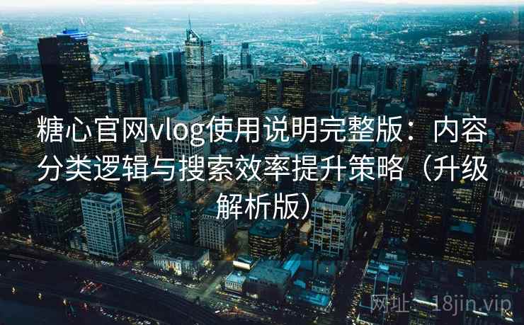 糖心官网vlog使用说明完整版：内容分类逻辑与搜索效率提升策略（升级解析版）  第2张