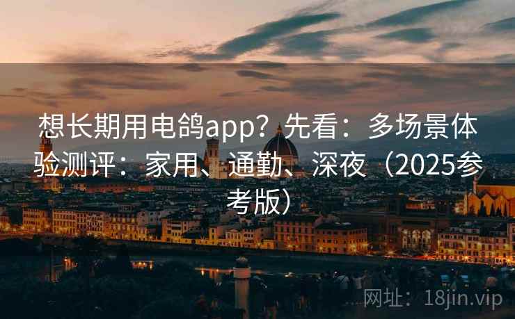 想长期用电鸽app？先看：多场景体验测评：家用、通勤、深夜（2025参考版）