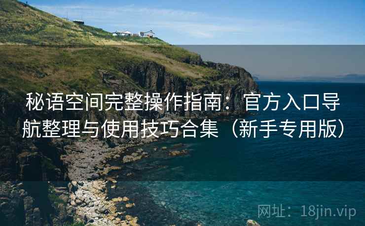 秘语空间完整操作指南：官方入口导航整理与使用技巧合集（新手专用版）  第2张