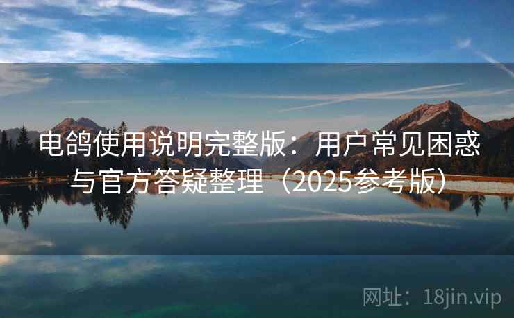 电鸽使用说明完整版：用户常见困惑与官方答疑整理（2025参考版）