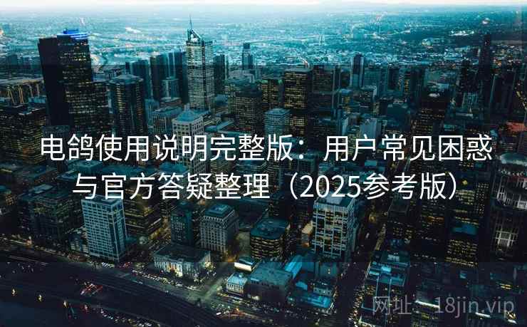 电鸽使用说明完整版：用户常见困惑与官方答疑整理（2025参考版）