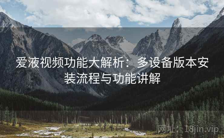 爱液视频功能大解析：多设备版本安装流程与功能讲解  第2张