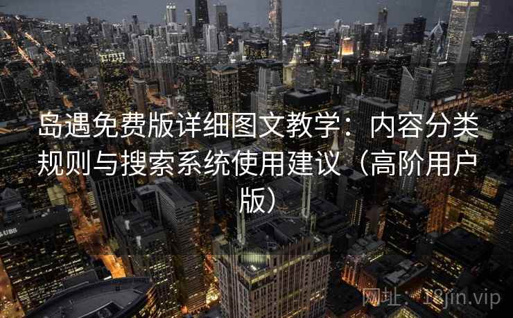 岛遇免费版详细图文教学：内容分类规则与搜索系统使用建议（高阶用户版）  第1张