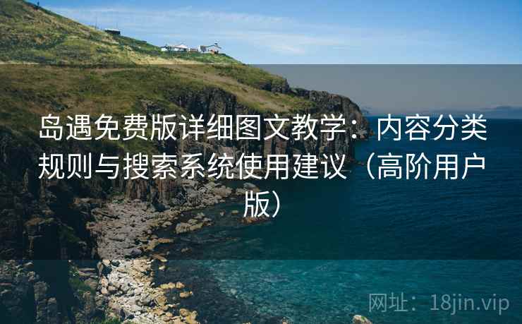 岛遇免费版详细图文教学：内容分类规则与搜索系统使用建议（高阶用户版）  第2张