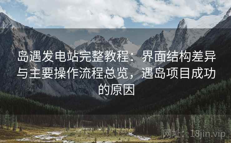 岛遇发电站完整教程：界面结构差异与主要操作流程总览，遇岛项目成功的原因  第2张