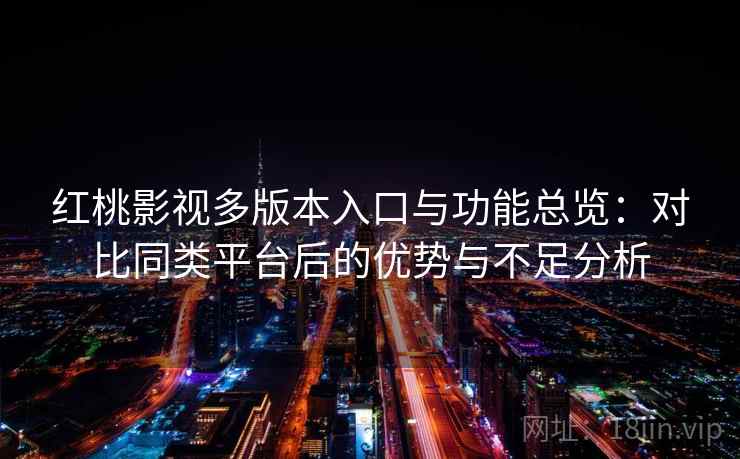 红桃影视多版本入口与功能总览：对比同类平台后的优势与不足分析  第2张
