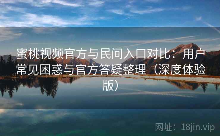 蜜桃视频官方与民间入口对比：用户常见困惑与官方答疑整理（深度体验版）  第2张