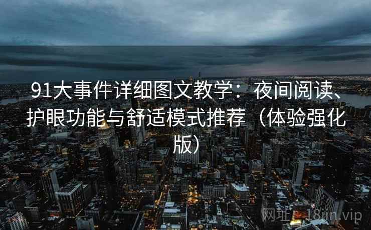91大事件详细图文教学：夜间阅读、护眼功能与舒适模式推荐（体验强化版）