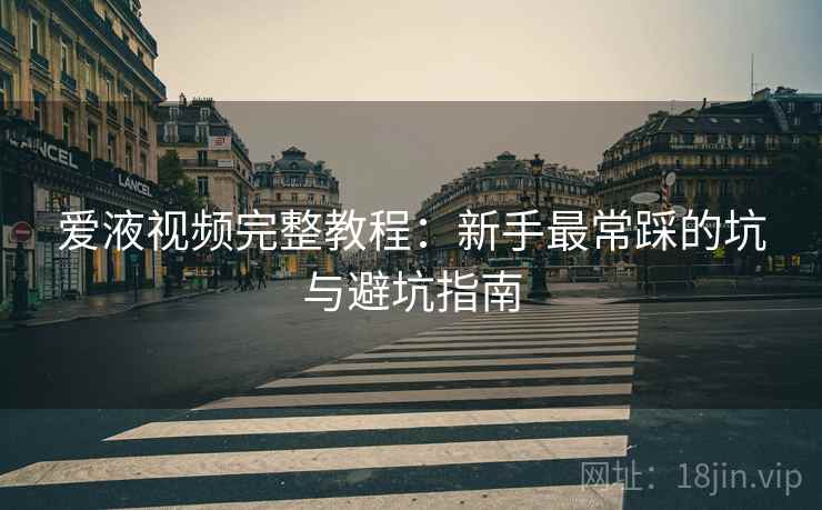 爱液视频完整教程：新手最常踩的坑与避坑指南